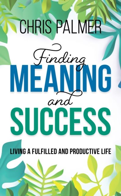 Finding Meaning and Success : Living a Fulfilled and Productive Life