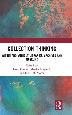 Collection Thinking : Within and Without Libraries, Archives and Museums