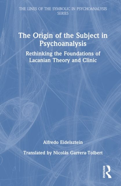 The Origin of the Subject in Psychoanalysis : Rethinking the Foundations of Lacanian Theory and Clinic