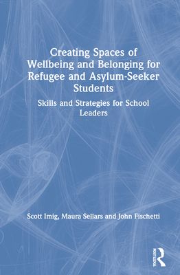 Creating Spaces of Wellbeing and Belonging for Refugee and Asylum-Seeker Students : Skills and Strategies for School Leaders