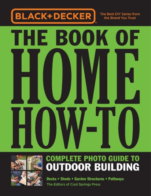 Black & Decker The Book of Home How-To Complete Photo Guide to Outdoor Building : Decks • Sheds • Garden Structures • Pathways
