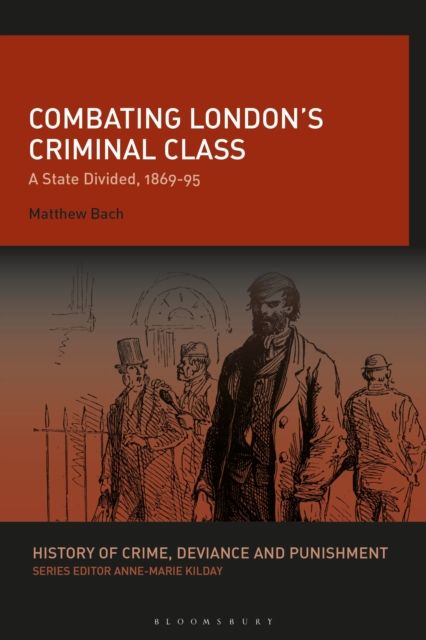 Combating London’s Criminal Class : A State Divided, 1869-95