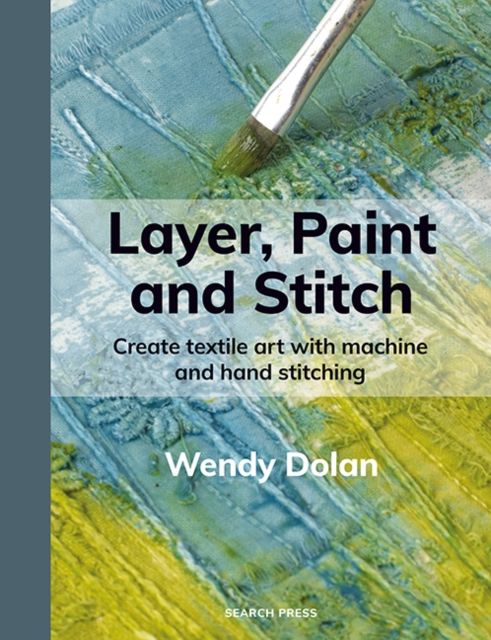 Layer, Paint and Stitch : Create textile art with machine and hand stitching