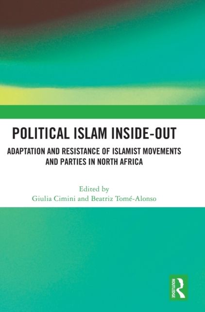 Political Islam Inside-Out : Adaptation and Resistance of Islamist Movements and Parties in North Africa
