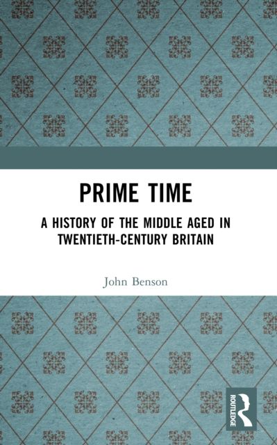 Prime Time : A History of the Middle Aged in Twentieth-Century Britain