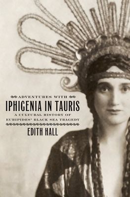 Adventures with Iphigenia in Tauris : A Cultural History of Euripides' Black Sea Tragedy