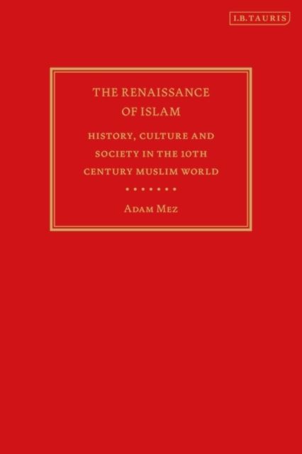 The Renaissance of Islam : History, Culture and Society in the 10th Century Muslim World