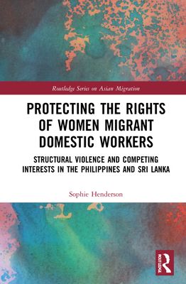 Protecting the Rights of Women Migrant Domestic Workers : Structural Violence and Competing Interests in the Philippines and Sri Lanka