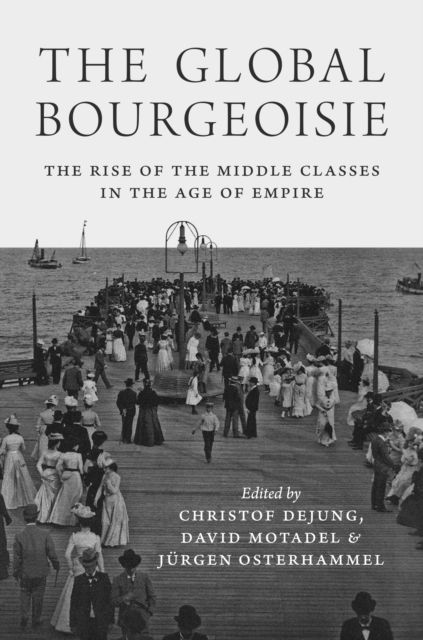 The Global Bourgeoisie : The Rise of the Middle Classes in the Age of Empire
