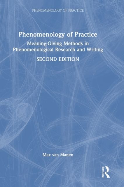 Phenomenology of Practice : Meaning-Giving Methods in Phenomenological Research and Writing