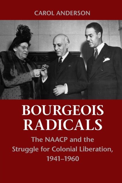 Bourgeois Radicals : The NAACP and the Struggle for Colonial Liberation, 1941–1960