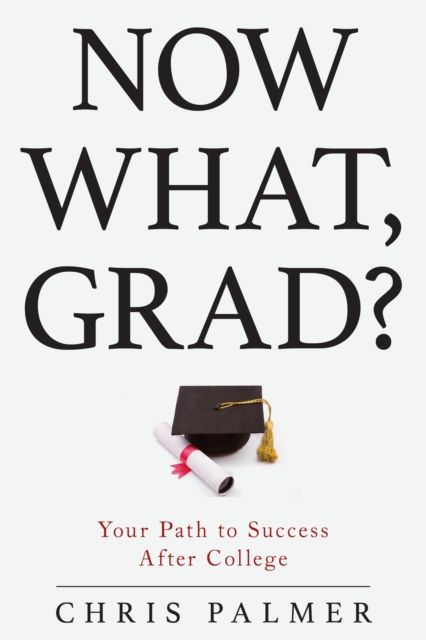 Now What, Grad? : Your Path to Success After College