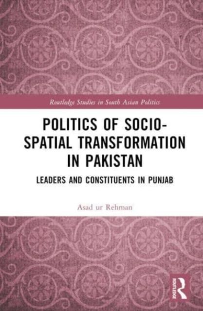 Politics of Socio-Spatial Transformation in Pakistan : Leaders and Constituents in Punjab