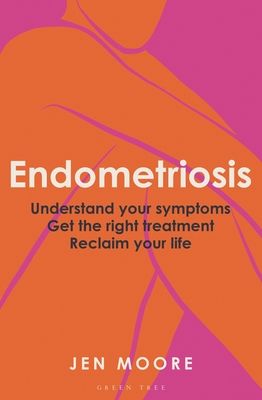 Endometriosis : Understand your symptoms, get the right treatment, reclaim your life