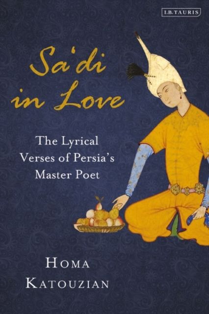 Sa'di in Love : The Lyrical Verses of Persia's Master Poet