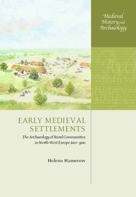 Early Medieval Settlements : The Archaeology of Rural Communities in North-West Europe 400-900