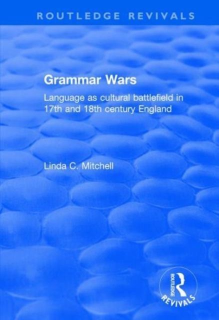 Grammar Wars : Language as Cultural Battlefield in 17th and 18th Century England