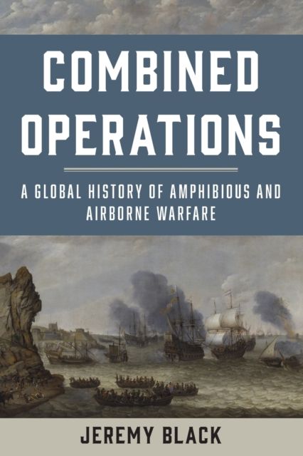 Combined Operations : A Global History of Amphibious and Airborne Warfare