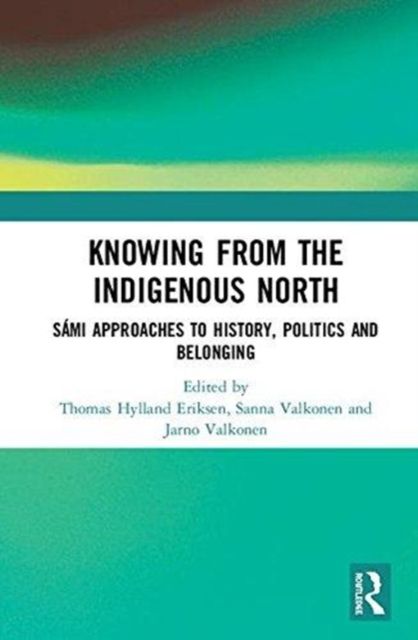 Knowing from the Indigenous North : Sami Approaches to History, Politics and Belonging