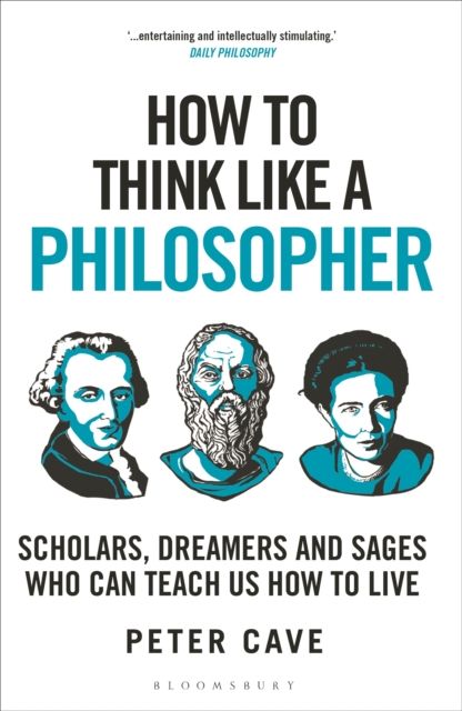 How to Think Like a Philosopher : Scholars, Dreamers and Sages Who Can Teach Us How to Live