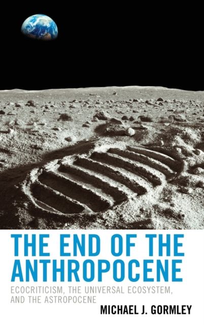 The End of the Anthropocene : Ecocriticism, the Universal Ecosystem, and the Astropocene