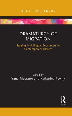 Dramaturgy of Migration : Staging Multilingual Encounters in Contemporary Theatre