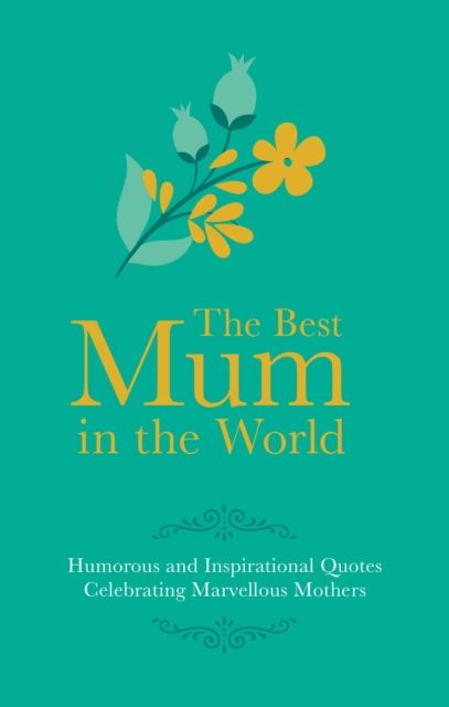 Best Mum in the World : Humorous and Inspirational Quotes Celebrating Marvellous Mothers