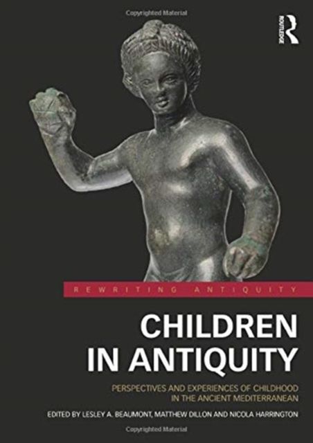 Children in Antiquity : Perspectives and Experiences of Childhood in the Ancient Mediterranean