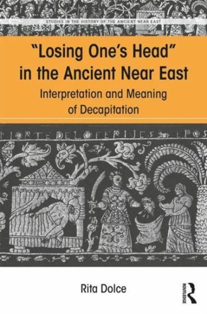 Losing One's Head in the Ancient Near East : Interpretation and Meaning of Decapitation