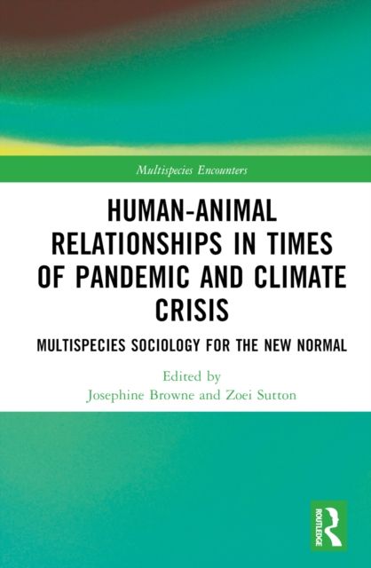 Human-Animal Relationships in Times of Pandemic and Climate Crisis : Multispecies Sociology for the New Normal