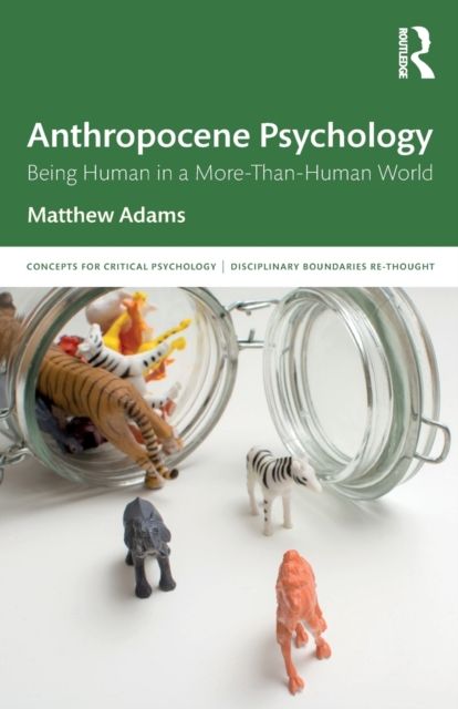 Anthropocene Psychology : Being Human in a More-than-Human World