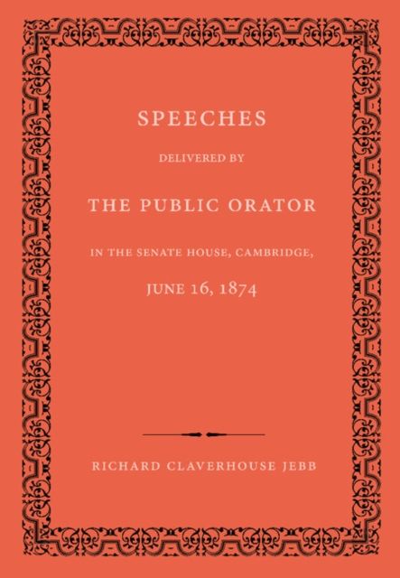 Speeches Delivered by the Public Orator in the Senate House, Cambridge, June 16, 1874 : On the Occasion of Admitting Several Distinguished Persons to Honorary Degrees