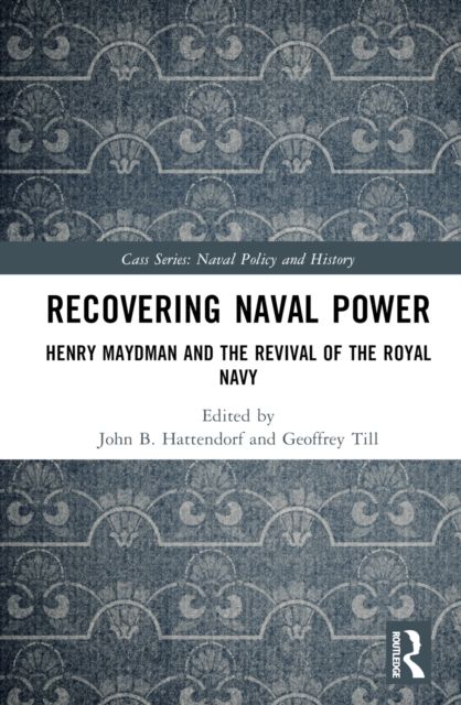 Recovering Naval Power : Henry Maydman and the Revival of the Royal Navy