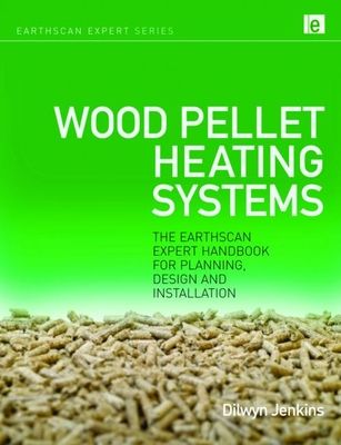 Wood Pellet Heating Systems : The Earthscan Expert Handbook on Planning, Design and Installation