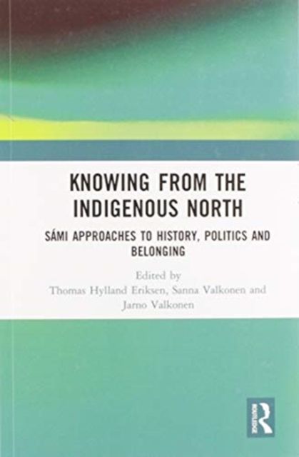 Knowing from the Indigenous North : Sami Approaches to History, Politics and Belonging