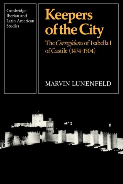 Keepers of the City : The Corregidores of Isabella I of Castile (1474-1504)