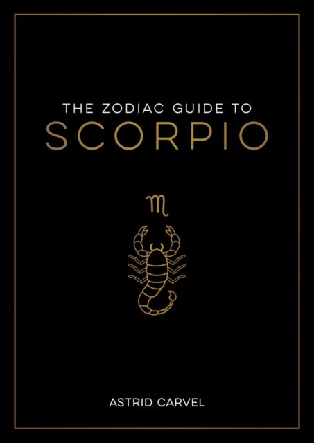 The Zodiac Guide to Scorpio : The Ultimate Guide to Understanding Your Star Sign, Unlocking Your Destiny and Decoding the Wisdom of the Stars