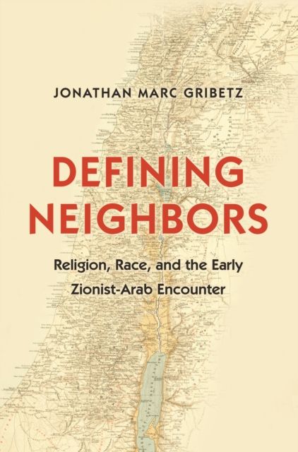 Defining Neighbors : Religion, Race, and the Early Zionist-Arab Encounter