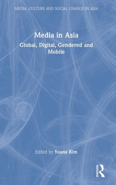 Media in Asia : Global, Digital, Gendered and Mobile