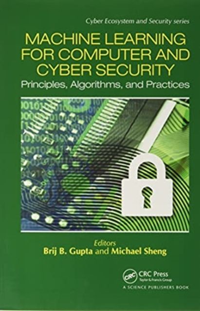 Machine Learning for Computer and Cyber Security : Principle, Algorithms, and Practices