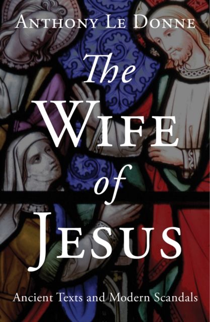 The Wife of Jesus : Ancient Texts and Modern Scandals