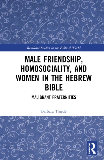 Male Friendship, Homosociality, and Women in the Hebrew Bible : Malignant Fraternities