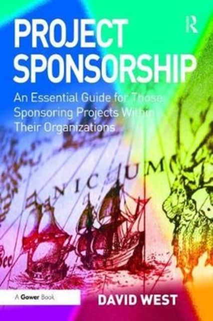 Project Sponsorship : An Essential Guide for Those Sponsoring Projects Within Their Organizations