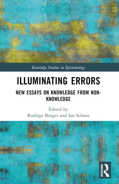 Illuminating Errors : New Essays on Knowledge from Non-Knowledge