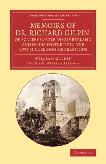 Memoirs of Dr Richard Gilpin, of Scaleby Castle in Cumberland : And of his Posterity in the Two Succeeding Generations