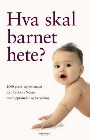 Hva skal barnet hete? : 2000 gutte- og jentenavn som brukes i Norge, med opprinnelse og betydning