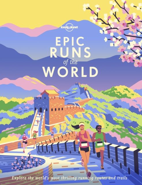 Lonely Planet Epic Runs of the World : 50 Iconic Running Routes & 150 Global Courses with Maps, Photos & Travel Tips