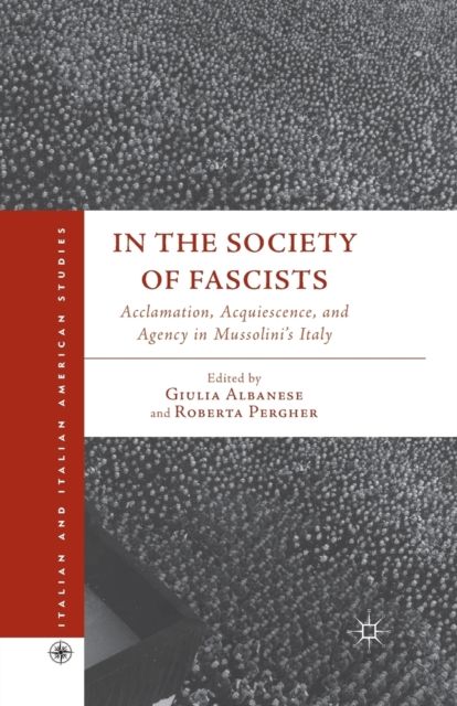 In the Society of Fascists : Acclamation, Acquiescence, and Agency in Mussolini’s Italy