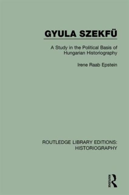 Gyula Szekfu : A Study in the Political Basis of Hungarian Historiography