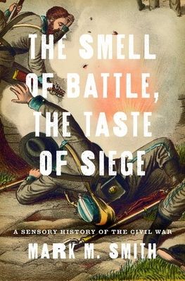 The Smell of Battle, the Taste of Siege : A Sensory History of the Civil War